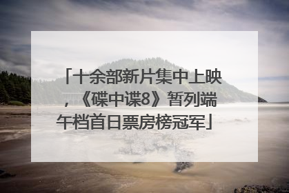 十余部新片集中上映，《碟中谍8》暂列端午档首日票房榜冠军